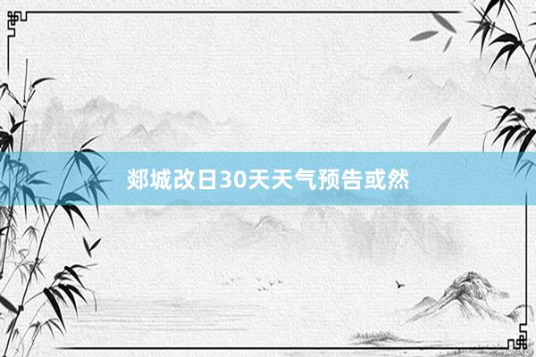 郯城改日30天天气预告或然